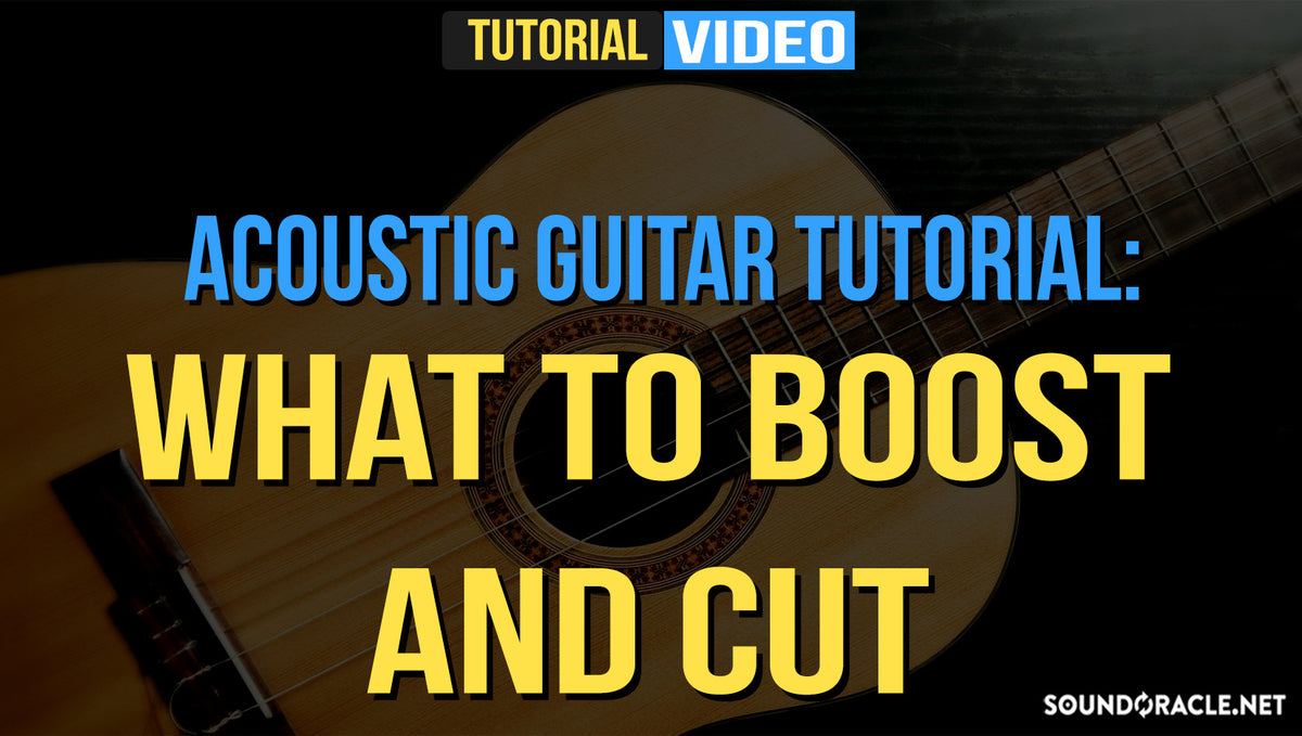 Acoustic Guitar Tutorial: What To Boost And Cut